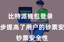 比特派钱包登录 进一步提高了用户的钞票安全性
