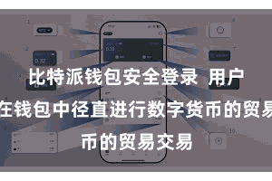 比特派钱包安全登录 用户不错在钱包中径直进行数字货币的贸易交易