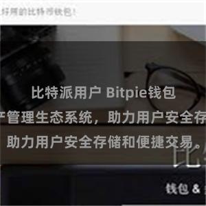 比特派用户 Bitpie钱包：打造数字资产管理生态系统，助力用户安全存储和便捷交易。