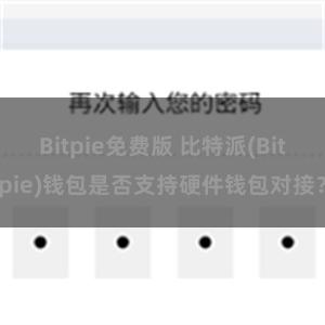 Bitpie免费版 比特派(Bitpie)钱包是否支持硬件钱包对接？