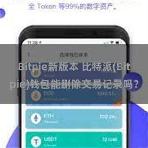 Bitpie新版本 比特派(Bitpie)钱包能删除交易记录吗？