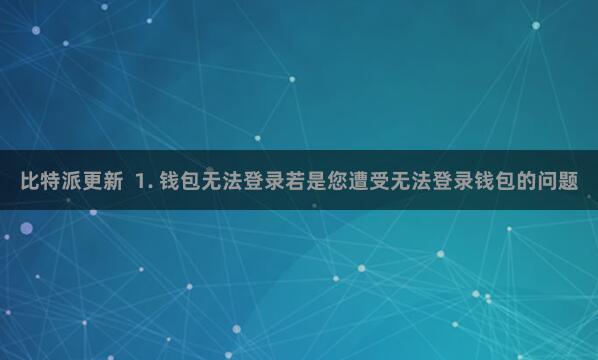比特派更新  1. 钱包无法登录若是您遭受无法登录钱包的问题
