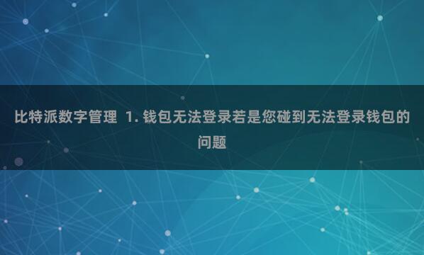 比特派数字管理  1. 钱包无法登录若是您碰到无法登录钱包的问题